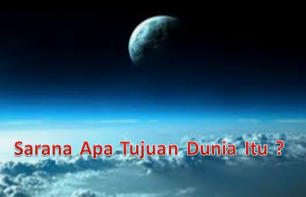 Mengenal Realitas Kehidupan dan Sarana Apa Tujuan Dunia Itu?