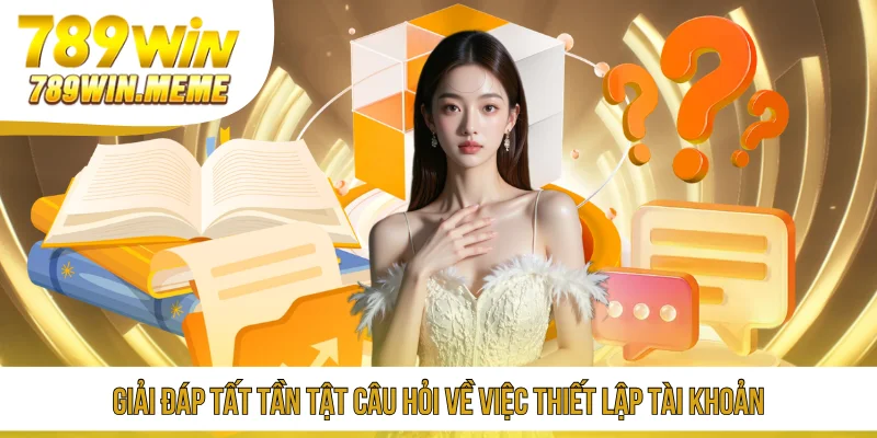 Giải đáp tất tần tật câu hỏi về việc thiết lập tài khoản