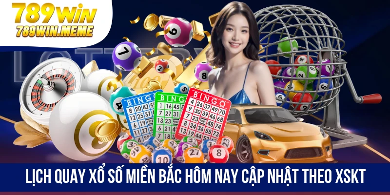 Lịch quay xổ số miền bắc hôm nay cập nhật theo XSKT