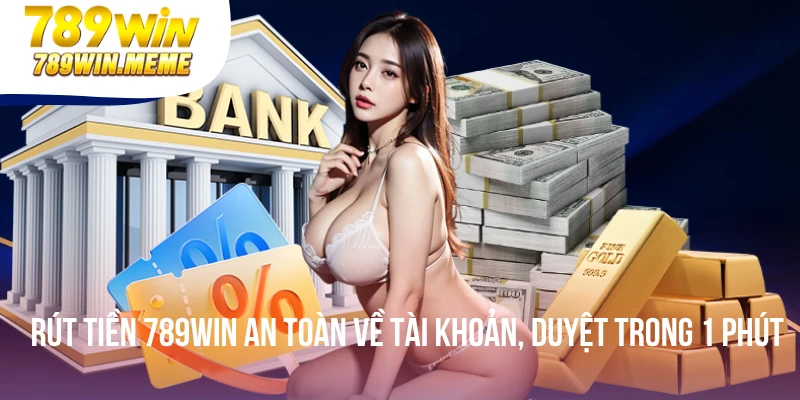 Rút Tiền 789win An Toàn Về Tài Khoản, Duyệt Trong 1 Phút