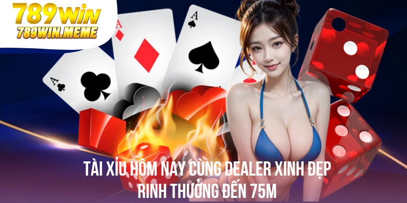 Tài Xỉu Hôm Nay Cùng Dealer Xinh Đẹp, Rinh Thưởng Đến 75m