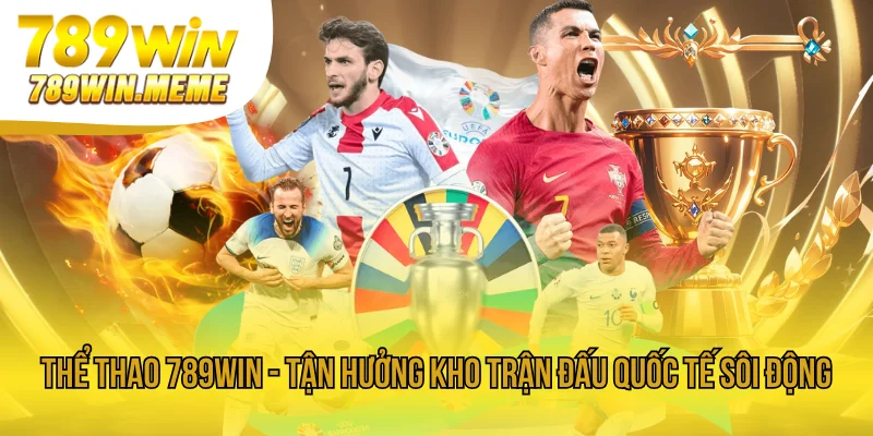 Thể Thao 789win - Tận Hưởng Kho Trận Đấu Quốc Tế Sôi Động 