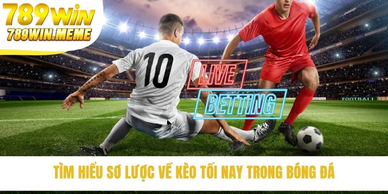 Tìm hiểu sơ lược về kèo tối nay trong bóng đá